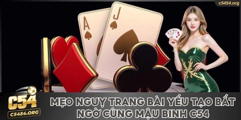 Mẹo ngụy trang bài yếu tạo bất ngờ cùng Mậu Binh C54