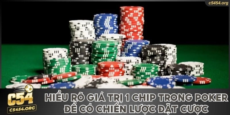 Hiểu rõ giá trị 1 chip trong poker để có chiến lược đặt cược đúng đắn
